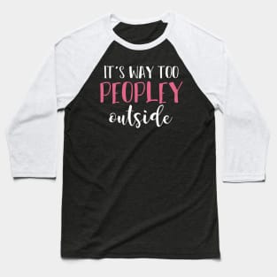 It's Way Too Peopley Outside Funny Sarcastic Saying Baseball T-Shirt